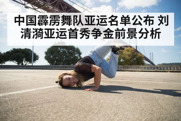 中国霹雳舞队亚运名单公布 刘清漪亚运首秀争金前景分析
