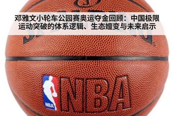 邓雅文小轮车公园赛奥运夺金回顾：中国极限运动突破的体系逻辑、生态嬗变与未来启示