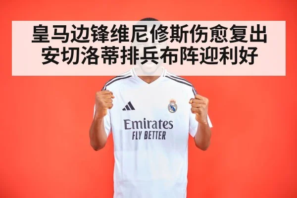 皇马边锋维尼修斯伤愈复出 安切洛蒂排兵布阵迎利好