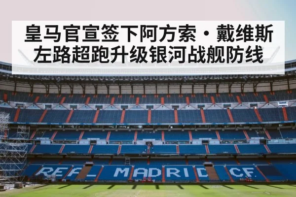 皇马官宣签下阿方索·戴维斯 左路超跑升级银河战舰防线