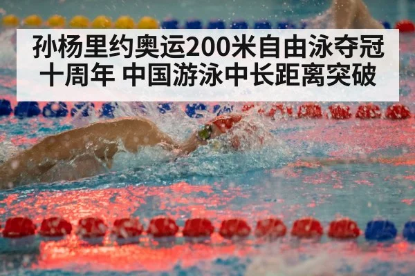 孙杨里约奥运200米自由泳夺冠十周年 中国游泳中长距离突破