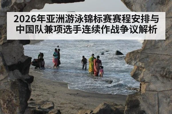 2026年亚洲游泳锦标赛赛程安排与中国队兼项选手连续作战争议解析
