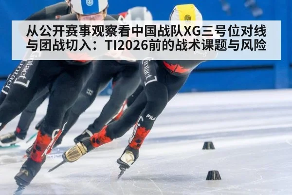 从公开赛事观察看中国战队XG三号位对线与团战切入：TI2026前的战术课题与风险