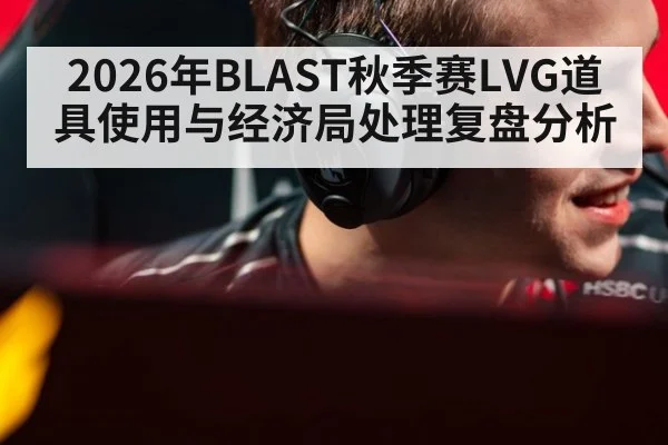 2026年BLAST秋季赛LVG道具使用与经济局处理复盘分析